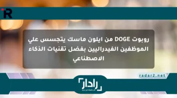 روبوت DOGE من إيلون ماسك يتجسس على الموظفين الفيدراليين بفضل تقنيات الذكاء الاصطناعي